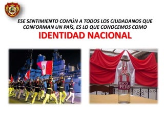 ESE SENTIMIENTO COMÚN A TODOS LOS CIUDADANOS QUE
CONFORMAN UN PAÍS, ES LO QUE CONOCEMOS COMO
IDENTIDAD NACIONAL
 