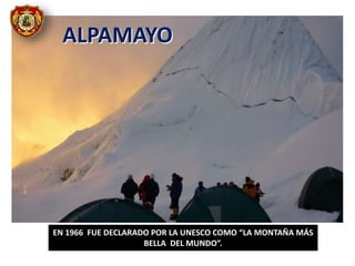 ALPAMAYO
EN 1966 FUE DECLARADO POR LA UNESCO COMO “LA MONTAÑA MÁS
BELLA DEL MUNDO”.
 