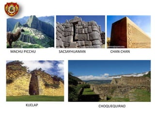 MACHU PICCHU SACSAYHUAMAN CHAN CHAN
KUELAP CHOQUEQUIRAO
 