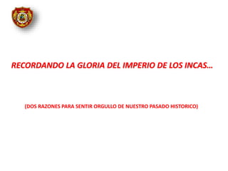 RECORDANDO LA GLORIA DEL IMPERIO DE LOS INCAS…
(DOS RAZONES PARA SENTIR ORGULLO DE NUESTRO PASADO HISTORICO)
 