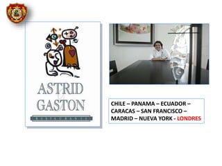 CHILE – PANAMA – ECUADOR –
CARACAS – SAN FRANCISCO –
MADRID – NUEVA YORK - LONDRES
 