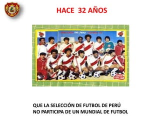HACE 32 AÑOS
QUE LA SELECCIÓN DE FUTBOL DE PERÚ
NO PARTICIPA DE UN MUNDIAL DE FUTBOL
 