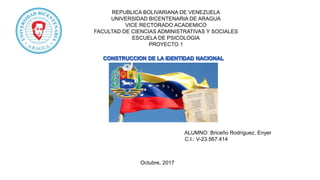REPUBLICA BOLIVARIANA DE VENEZUELA
UNIVERSIDAD BICENTENARIA DE ARAGUA
VICE RECTORADO ACADEMICO
FACULTAD DE CIENCIAS ADMINISTRATIVAS Y SOCIALES
ESCUELA DE PSICOLOGIA
PROYECTO 1
ALUMNO: Briceño Rodríguez, Enyer
C.I.: V-23.567.414
Octubre, 2017
 