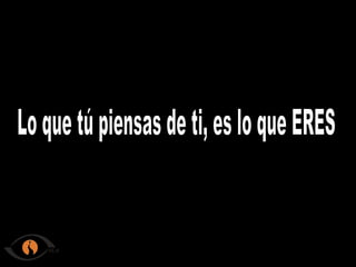 Lo que tú piensas de ti, es lo que ERES
