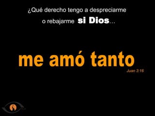 ¿Qué derecho tengo a despreciarme me amó tanto Juan 3:16 o rebajarme si Dios …