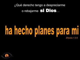 ¿Qué derecho tengo a despreciarme o rebajarme si Dios … ha hecho planes para mi Efesios 1:3-5