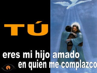 eres mi hijo amado TÚ en quien me complazco