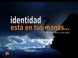 identidad está en tus manos... Por: Manuel Mora y Lehidy Valdés