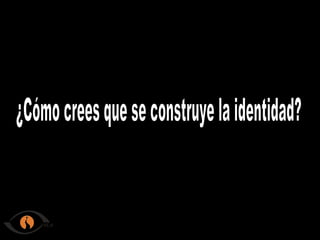 ¿Cómo crees que se construye la identidad?
