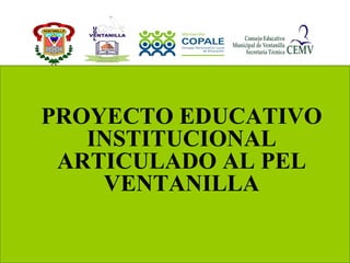 PROYECTO EDUCATIVO INSTITUCIONAL ARTICULADO AL PEL VENTANILLA 