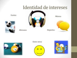 Identidad de interesesGustosMúsicaDeportesAficionesEntre otros