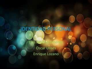 IDENTIDAD PERSONAL
Luis Alberto Jiménez
Oscar Ulises
Enrique Lozano

 