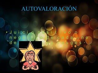 AUTOVALORACIÓN

• J u i c i o p o s i t i v o o
n e g a t i v o d e c a d a u n o
d e n u e s t r o s r a s g o s .

 