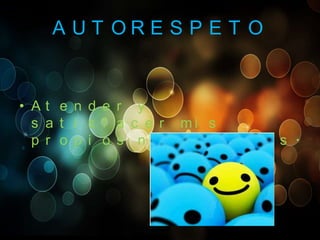 A UT ORE S P E T O

• At e n d e r y
s a t i s f a c e r mi s
p r o p i o s n e c e s i d a d e s .

 