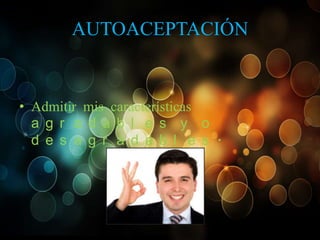 AUTOACEPTACIÓN

• Admitir mis características
a g r a d a b l e s y o
d e s a g r a d a b l e s .

 
