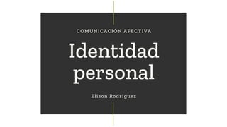Identidad
personal
COMUNICACIÓN AFECTIVA
Elison Rodriguez
 