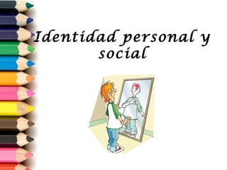 Identidad personal y
social
 