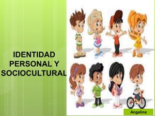 IDENTIDAD
PERSONAL Y
SOCIOCULTURAL
Angelina
 