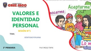 VALORES E
IDENTIDAD
PERSONAL
SESIÓN N°1
TEMA:
IDENTIDAD PERUANA
Prof. PAOLO TAPIA
3° PRIMARIA
 