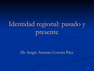 Identidad regional: pasado y presente Dr. Sergio Antonio Corona Páez 
