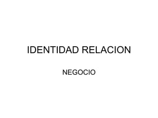 IDENTIDAD RELACION NEGOCIO 