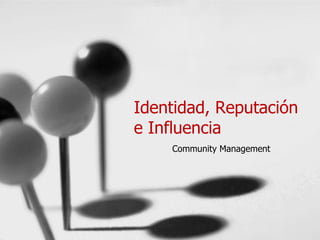 Identidad, Reputación
e Influencia
    Community Management
 