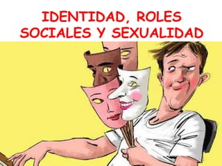 IDENTIDAD, ROLES
SOCIALES Y SEXUALIDAD
 