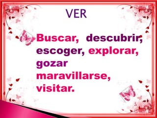  Buscar,descubrir,
escoger, explorar,
gozar
maravillarse,
visitar.
 