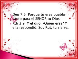  Deu 7:6 Porque tú eres pueblo
  santo para el SEÑOR tu Dios
 Rth 3:9 Y él dijo: ¿Quién eres? Y
  ella respondió: Soy Rut, tu sierva.
 