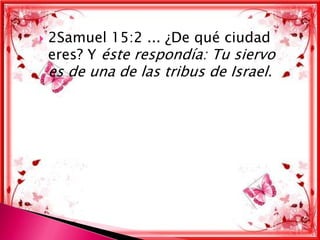 
   2Samuel 15:2 ... ¿De qué ciudad
    eres? Y éste respondía: Tu siervo
    es de una de las tribus de Israel.
 