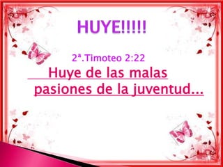 2ª.Timoteo 2:22
  Huye de las malas
pasiones de la juventud...
 