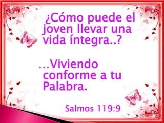 ¿Cómo puede el
joven llevar una
vida íntegra..?

…Viviendo
conforme a tu
Palabra.
    Salmos 119:9
 