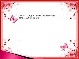 Deu 7:6 Porque tú eres pueblo santo
para el SEÑOR tu Dios
 