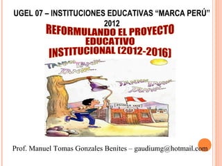 UGEL 07 – INSTITUCIONES EDUCATIVAS “MARCA PERÚ”
2012

Prof. Manuel Tomas Gonzales Benites – gaudiumg@hotmail.com

 