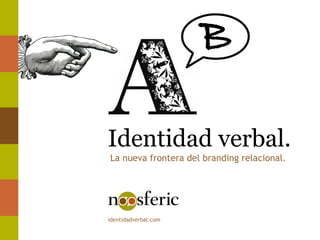 Identidad verbal.
identidadverbal.com
La nueva frontera del branding relacional.
 