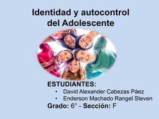 Identidad y autocontrol
del Adolescente
ESTUDIANTES:
• David Alexander Cabezas Páez
• Enderson Machado Rangel Steven
Grado: 6° - Sección: F
 