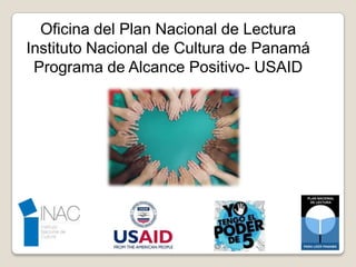 Oficina del Plan Nacional de Lectura
Instituto Nacional de Cultura de Panamá
 Programa de Alcance Positivo- USAID
 