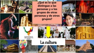 LA CULTURA.
¿Qué es lo que
distingue a las
personas y a los
grupos de otras
personas y de otros
grupos?
La cultura
 