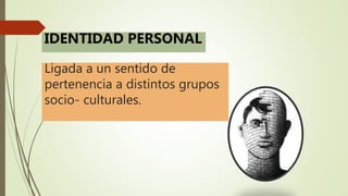 Ligada a un sentido de
pertenencia a distintos grupos
socio- culturales.
IDENTIDAD PERSONAL
 