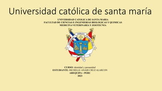 Universidad católica de santa maría
UNIVERSIDAD CATOLICA DE SANTA MARIA
FACULTAD DE CIENCIAS E INGENIERIAS BIOLOGICAS Y QUIMICAS
MEDICINA VETERINARIA Y ZOOTECNIA
CURSO: identidad y peruanidad
ESTUDIANTE: RICHELLE ANAHI CRUZ ALARCON
AREQUIPA – PERU
2023
 