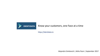 Know your customers, one Face at a time
Alejandro Simkievich | Atilio Pasin | September 2017
https://identidata.io
 