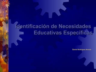 Identificación de NecesidadesIdentificación de Necesidades
Educativas EspecíficasEducativas Específicas
Daniel Rodríguez ArenasDaniel Rodríguez Arenas
 