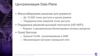 ©2017 Extreme Networks, Inc. All rights reserved
Централизация Data Plane
 Масштабируемое решение для роуминга
– До 12,000 точек доступа в одном домене
– Поддержка всех моделей точек доступа
 Поддержка решений высокой плотности (HD WIFI)
– Роуминг и динамическая балансировка сетевых ресурсов
 Guest Services
– Единый VLAN, туннелирование в DMZ
– Минимизация настроек проводной сети
25
 