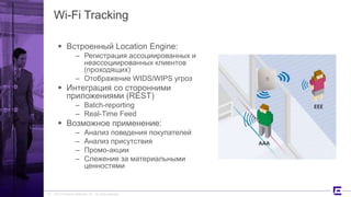 ©2017 Extreme Networks, Inc. All rights reserved
Wi-Fi Tracking
 Встроенный Location Engine:
– Регистрация ассоциированных и
неассоциированных клиентов
(проходящих)
– Отображение WIDS/WIPS угроз
 Интеграция со сторонними
приложениями (REST)
– Batch-reporting
– Real-Time Feed
 Возможное применение:
– Анализ поведения покупателей
– Анализ присутствия
– Промо-акции
– Слежение за материальными
ценностями
29
 
