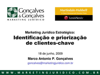 Marketing Jurídico Estratégico:
Identificação e priorização
    de clientes-chave
            18 de junho, 2009
     Marco Antonio P. Gonçalves
     goncalves@marketingjuridico.com.br
 