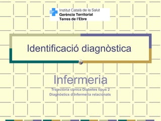 Identificació diagnòstica  Infermeria Trajectòria clínica Diabetes tipus 2 Diagnòstics d’Infermeria relacionats   