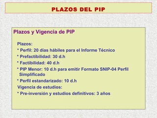Plazos y Vigencia de PIP   Plazos: * Perfil: 20 días hábiles para el Informe Técnico * Prefactibilidad: 30 d.h  * Factibilidad: 40 d.h  * PIP Menor: 10 d.h para emitir Formato SNIP-04 Perfil Simplificado * Perfil estandarizado: 10 d.h  Vigencia de estudios: * Pre-inversión y estudios definitivos: 3 años PLAZOS DEL PIP 
