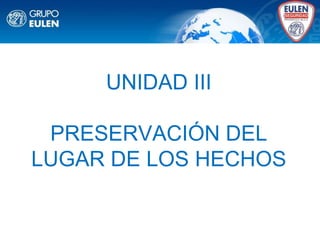 UNIDAD III
PRESERVACIÓN DEL
LUGAR DE LOS HECHOS
 