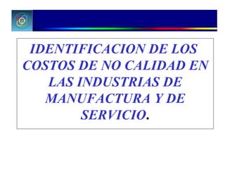 IDENTIFICACION DE LOS  COSTOS DE NO CALIDAD EN LAS INDUSTRIAS DE MANUFACTURA Y DE SERVICIO . 