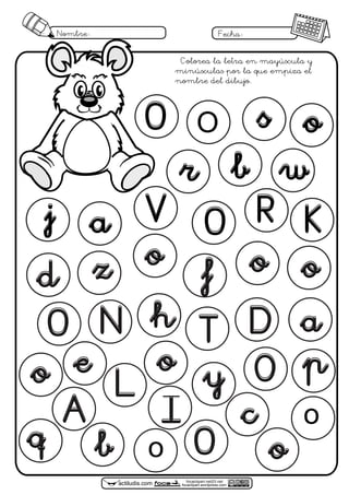 focaclipart.net23.net
focaclipart.wordpress.comactiludis.com
Nombre: Fecha:
A
e
L
O s o
br
o
q
j a
o
V O R
w
K
oofz
N
d
O T
h D a
p0y
o
I
O
c
o
Colorea la letra en mayúscula y
minúsculas por la que empiza el
nombre del dibujo.
b
O
o
o